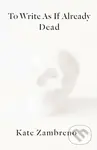 To Write as if Already Dead - Kate Zambreno - kniha z kategorie Literární věda