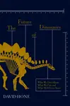 The Future of Dinosaurs - David Hone