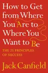 How to Get from Where You Are to Where You Want to Be - Jack Canfield