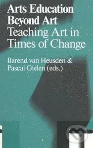 Arts Education Beyond Art: Teaching Art in Times of Change - Pascal Gielen (editor), Barend van Heusden (editor)