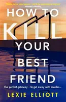 How to Kill Your Best Friend - Lexie Elliott
