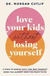 Love Your Kids Without Losing Yourself - Morgan Cutlip