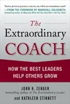 The Extraordinary Coach: How the Best Leaders Help Others Grow - John Zenger, Kathleen Stinnett