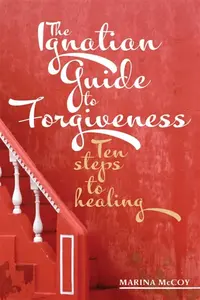 The Ignatian Guide to Forgiveness - M Berzins McCoy