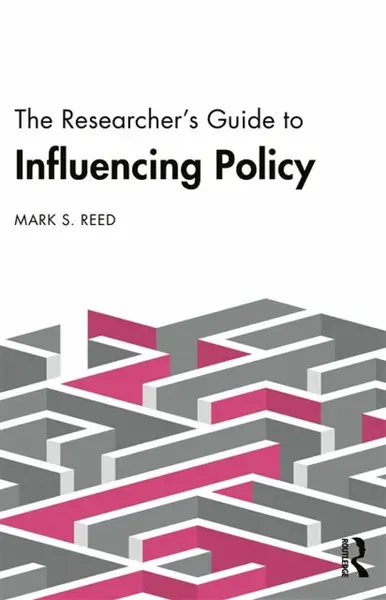 The Researcherâ€™s Guide to Influencing Policy - Mark S.  Reed