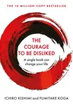 The Courage To Be Disliked: How to free yourself, change your life and achieve real happiness - Fumitake Koga, Ichiro Kishimi