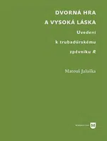 Dvorná hra a vysoká láska. Uvedení k trubadúrskému zpěvníku R - Matouš Jaluška
