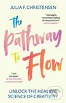 The Pathway to Flow (Unlock the Healing Science of Creativity) - Julia F. Christensen