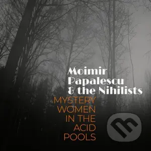 Moimir Papalescu & The Nihilists: Mystery Women in the Acid Pools
