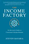 The Income Factory: An Investorâ€™s Guide to Consistent Lifetime Returns - Steven Bavaria