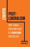 Against Post-Liberalism - Paul Kelly