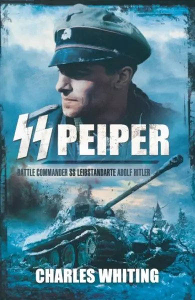 SS Peiper: Battle Commander SS Leibstandarte Adolf Hitler - Charles Whiting