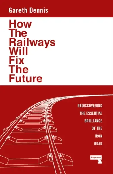 How the Railways Will Fix the Future - Gareth Dennis