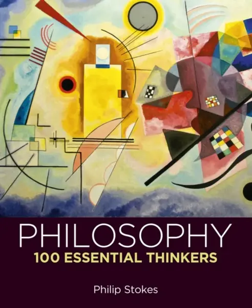 Philosophy: 100 Essential Thinkers - Philip Stokes