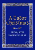 A Tudor Christmas - Alison Weir, Siobhan Clarke - kniha z kategorie Humanitní a společenské vědy