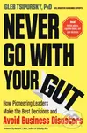 Never Go with Your Gut (How Pioneering Leaders Make the Best Decisions and Avoid Business Disasters…