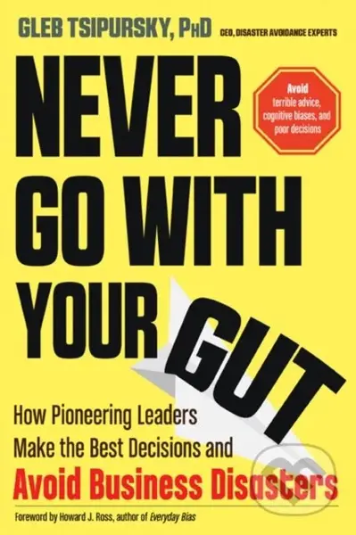 Never Go with Your Gut (How Pioneering Leaders Make the Best Decisions and Avoid Business Disasters…