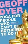 Yoga for People Who Can't Be Bothered to Do It - Geoff Dyer