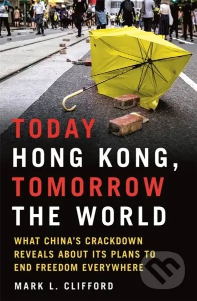 Today Hong Kong, Tomorrow the World (What China's Crackdown Reveals about Its Plans to End Freedom Everywhere)