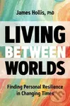 Living Between Worlds (Finding Personal Resilience in Changing Times) - James Hollis
