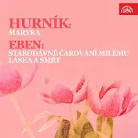 Různí interpreti – Hurník: Maryka - Eben: Starodávné čarování milému, Láska a smrt