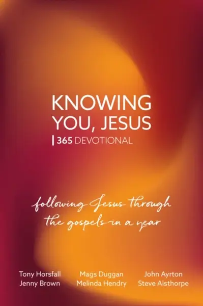 Knowing You, Jesus: 365 Devotional - Jenny Brown, Mags Duggan, Tony Horsfall, Melinda Hendry, John Ayrton