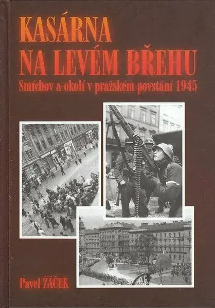 Kasárna na levém břehu - Smíchov a okolí v pražském povstání 1945 (poškozená) - Pavel Žáček