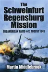 Schweinfurt-Regensburg Mission: The American Raids on 17 August 1943 - Martin Middlebrook