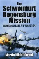 Schweinfurt-Regensburg Mission: The American Raids on 17 August 1943 - Martin Middlebrook