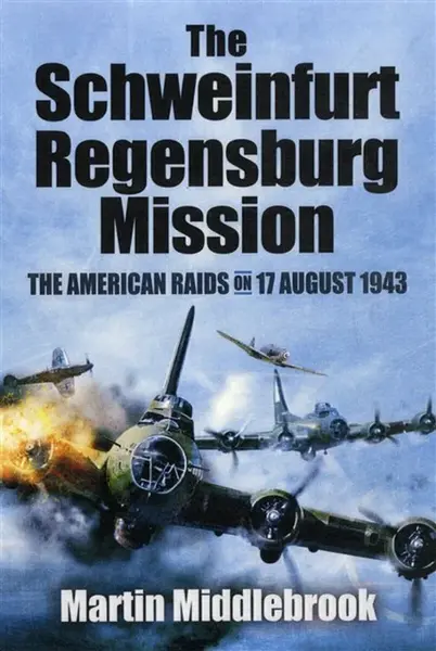 Schweinfurt-Regensburg Mission: The American Raids on 17 August 1943 - Martin Middlebrook