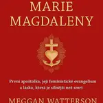 Odhalení Marie Magdaleny - První apoštolka, její feministické evangelium a láska, která je silnější než smrt - Meggan Watterson