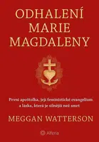 Odhalení Marie Magdaleny - První apoštolka, její feministické evangelium a láska, která je silnější než smrt - Meggan Watterson