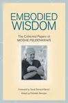 Embodied Wisdom - Moshé Feldenkrais