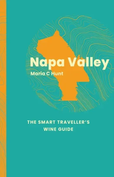 Napa Valley: The Smart Traveller's Wine Guide - Maria C. Hunt