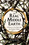 The Real Middle-Earth : A History of the Dark Ages that Inspired Tolkien - Brian Bates