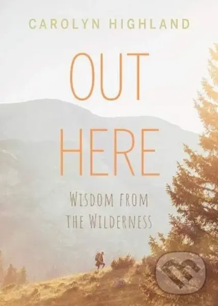 Out Here (Wisdom from the Wilderness) - Carolyn Highland