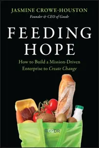 Feeding Hope: Turning Big Ideas into Realâ€“World Ch ange - Croweâ€“Houston
