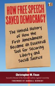 How Free Speech Saved Democracy - Christopher M. Finan, Randall Kennedy