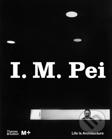 I. M. Pei (Life Is Architecture) - Shirley Surya, Aric Chen - kniha z kategorie Architektura