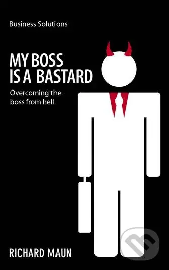 My Boss is a Bastard (Overcoming the Boss from Hell) - Richard Maun