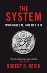 The System: Who Rigged It, How We Fix It - Robert B. Reich