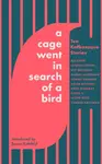 A Cage Went in Search of a Bird - Li Yiyun, Helen Oyeyemi, Charlie Kaufman, Tommy Orange, Smith Ali, Naomi Aldermanová, Leone Ross, Keith Ridgway, Eli