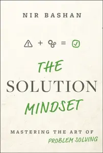 The Solution Mindset: Mastering the Art of Problem  Solving - Nir  Bashan