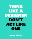 Think Like A Designer, Donâ€™t Act Like One - Jeroen van Erp