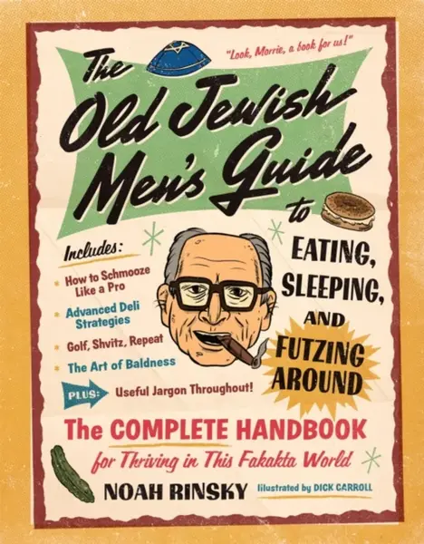 The Old Jewish Men's Guide to Eating, Sleeping, and Futzing Around - Noah Rinsky