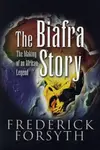 Biafra Story: The Making of an African Legend - Frederick Forsyth
