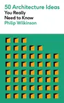 50 Architecture Ideas You Really Need to Know - Philip Wilkinson