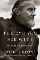 Eye You See With: Selected Nonfiction - Robert Stone