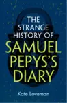 The Strange History of Samuel Pepys's Diary - Kate  Loveman