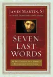 Seven Last Words: An Invitation To A Deeper Friendship With Jesus - James Martin